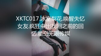 XKTC017.冰室梨花.唤醒失忆女友.疯狂中出找回之前的回忆.星空无限传媒