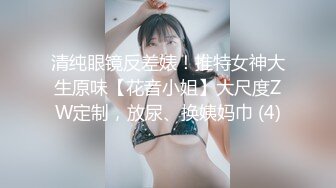 清纯眼镜反差婊！推特女神大生原味【花音小姐】大尺度ZW定制，放尿、换姨妈巾 (4)