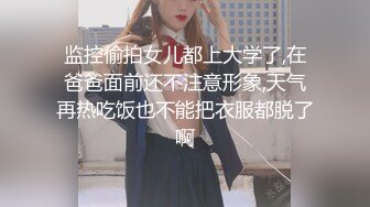 监控偷拍女儿都上大学了,在爸爸面前还不注意形象,天气再热吃饭也不能把衣服都脱了啊