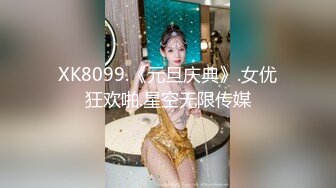 XK8099.《元旦庆典》.女优狂欢啪.星空无限传媒