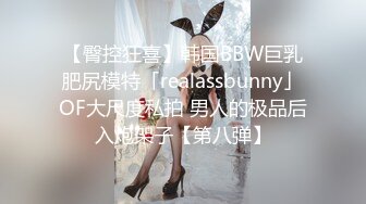 【臀控狂喜】韩国BBW巨乳肥尻模特「realassbunny」OF大尺度私拍 男人的极品后入炮架子【第八弹】