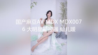 国产麻豆AV MDX MDX0076 大明星遥控器 仙儿媛