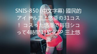 SNIS-850 (中文字幕) 國民的アイドル三上悠亜の31コス！ コスった悠亜で毎日シコって4時間31変化SP 三上悠亜