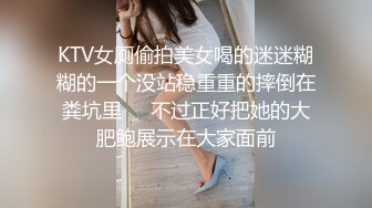 KTV女厕偷拍美女喝的迷迷糊糊的一个没站稳重重的摔倒在粪坑里❤️不过正好把她的大肥鲍展示在大家面前