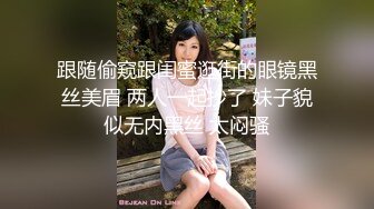 跟随偷窥跟闺蜜逛街的眼镜黑丝美眉 两人一起抄了 妹子貌似无内黑丝 太闷骚