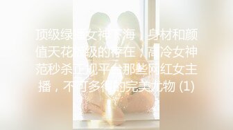 顶级绿播女神下海，身材和颜值天花板级的存在，高冷女神范秒杀正规平台那些网红女主播，不可多得的完美尤物 (1)