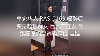 皇家华人 RAS-0169 喝醉后变身超色痴女 巨乳二连发 淫荡狂魔的高速骑乘位 娃娃