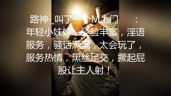 路神·_叫了一个M上门❤️：年轻小妹妹，经验丰富，淫语服务，骚话满满，太会玩了，服务热情，黑丝足交，撅起屁股让主人射！