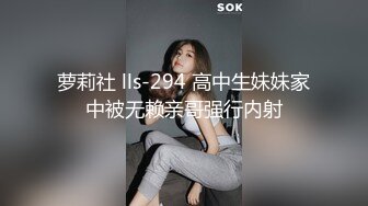 萝莉社 lls-294 高中生妹妹家中被无赖亲哥强行内射