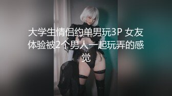 大学生情侣约单男玩3P 女友体验被2个男人一起玩弄的感觉