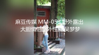 麻豆传媒 MM-053 野外露出 大胆情侣室外性爱 吴梦梦