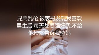 兄弟乱伦,被表哥发现我喜欢男生后,每天都要强奸我,不给他操就告诉我爸妈