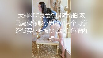 大神KFC美食街尾随偷拍 双马尾偶像服小姐姐和两个同学逛街买小吃被抄底纯白色窄内裤