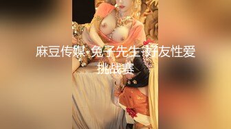 麻豆传媒-兔子先生-好友性爱挑战赛