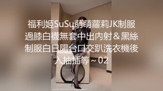 福利姬SuSu萌萌蘿莉JK制服過膝白襪無套中出內射＆黑絲制服白日陽台口交趴洗衣機後入抽插等～02