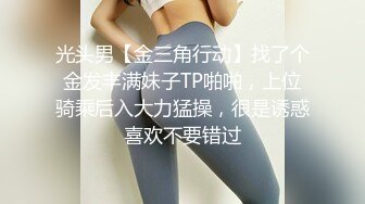 光头男【金三角行动】找了个金发丰满妹子TP啪啪，上位骑乘后入大力猛操，很是诱惑喜欢不要错过