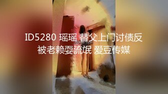 ID5280 瑶瑶 替父上门讨债反被老赖耍流氓 爱豆传媒