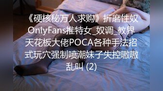 《硬核秘万人求购》折磨性奴OnlyFans推特女_奴调_教界天花板大佬POCA各种手法招式玩穴强制喷潮妹子失控嗷嗷乱叫 (2)