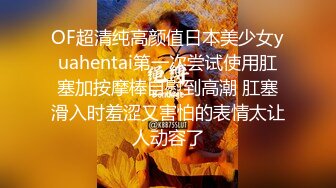 OF超清纯高颜值日本美少女yuahentai第一次尝试使用肛塞加按摩棒自慰到高潮 肛塞滑入时羞涩又害怕的表情太让人动容了