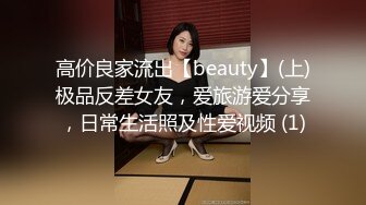 高价良家流出【beauty】(上)极品反差女友，爱旅游爱分享，日常生活照及性爱视频 (1)