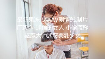 最新果冻传媒AV剧情91制片厂新作-迷信的女人 小偷谎称驱魔大师迷惑美乳少女