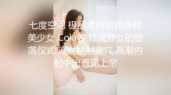 七度空间 极品清纯窈窕身材美少女 Cola酱 除魔修女的堕落仪式 淫棍抽射蜜穴 高潮内射中出直见上帝