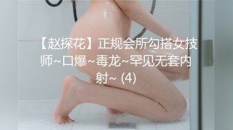 【赵探花】正规会所勾搭女技师~口爆~毒龙~罕见无套内射~ (4)