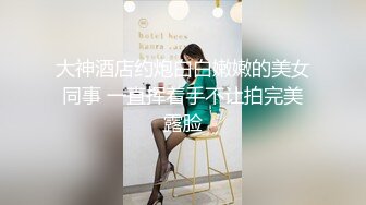 大神酒店约炮白白嫩嫩的美女同事 一直挥着手不让拍完美露脸