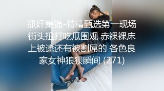 抓奸集锦-特精甄选第一现场街头扭打吃瓜围观 赤裸裸床上被逮还有被割屌的 各色良家女神狼狈瞬间 (271)