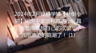 2024年2月极品学妹【扑倒小猫】闺房中拿出私藏的小玩具，害羞得释放自己的欲望，小穴湿漉漉的高潮了！ (1)