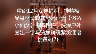 重磅12月女神福利，推特极品身材长腿露出娇淫妻【傲娇小仙女】最新私拍，洗澡户外露出一字马放尿销魂紫薇淫语挑逗v (7)