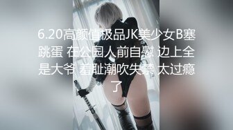 6.20高颜值极品JK美少女B塞跳蛋 在公园人前自慰 边上全是大爷 羞耻潮吹失禁 太过瘾了