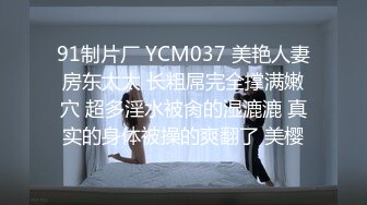 91制片厂 YCM037 美艳人妻房东太太 长粗屌完全撑满嫩穴 超多淫水被肏的湿漉漉 真实的身体被操的爽翻了 美樱