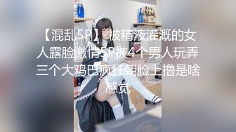 【混乱5P】 被精液灌溉的女人露脸激情5P被4个男人玩弄三个大鸡巴疯狂朝脸上撸是啥感觉