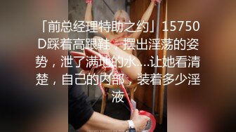 「前总经理特助之约」15750D踩着高跟鞋，摆出淫荡的姿势，泄了满地的水….让她看清楚，自己的内部，装着多少淫液