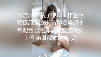 淫娃浪女 瘦子传媒工作室巨骚极品眼镜妹 各种姿势都非常配合 淫性本能蛮腰电臀女上位 羞耻颜射欲女 (2)