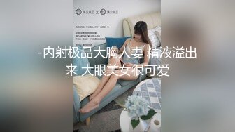 -内射极品大胸人妻 精液溢出来 大眼美女很可爱