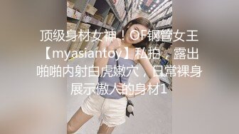 顶级身材女神！OF钢管女王【myasiantoy】私拍，露出啪啪内射白虎嫩穴，日常裸身展示傲人的身材1