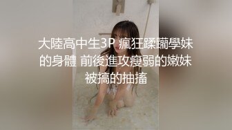 大陸高中生3P 瘋狂蹂躪學妹的身體 前後進攻瘦弱的嫩妹被搞的抽搐