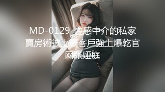 MD-0129_性感中介的私家賣房術被土豪客戶強上爆乾官网张娅庭