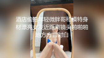 酒店偷拍年轻微胖哥和模特身材漂亮女友近距离镜头啪啪啪地方方言对白