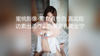 蜜桃影像-男女真性色 真实街访素出道作2 白嫩豪乳美女宁静