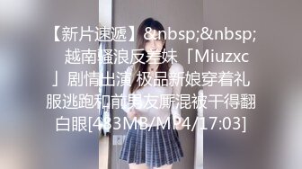 【新片速遞】&nbsp;&nbsp;✨越南骚浪反差妹「Miuzxc」剧情出演 极品新娘穿着礼服逃跑和前男友厮混被干得翻白眼[483MB/MP4/17:03]