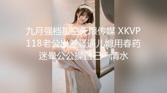 九月强档星空无限传媒 XKVP118老公出差骚逼儿媳用春药迷晕公公操自己・清水