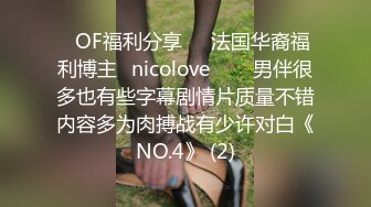 ❤OF福利分享❤㊙法国华裔福利博主⭐nicolove⭐▶▶男伴很多也有些字幕剧情片质量不错内容多为肉搏战有少许对白《NO.4》 (2)