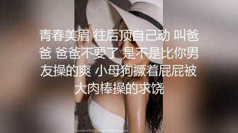 青春美眉 往后顶自己动 叫爸爸 爸爸不要了 是不是比你男友操的爽 小母狗撅着屁屁被大肉棒操的求饶