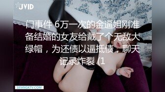 门事件 6万一次的金逼姐刚准备结婚的女友给戴了个无敌大绿帽，为还债以逼抵债，聊天记录炸裂 (1