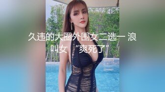 久违的大圈外围女二选一 浪叫女 “爽死了”