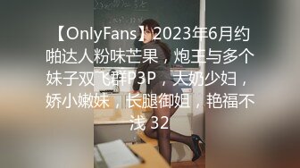 【OnlyFans】2023年6月约啪达人粉味芒果，炮王与多个妹子双飞群P3P，大奶少妇，娇小嫩妹，长腿御姐，艳福不浅 32