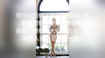 帅小伙约操活泼开朗甜美女神，包臀裙极品美腿，先抽根事前烟，腰细胸大吸吮奶头，骑乘后入各种姿势来一遍1